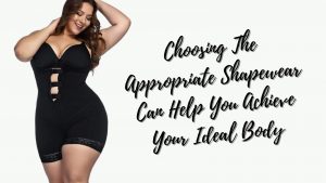 Choosing The Appropriate Shapewear Can Help You Achieve Your Ideal Body